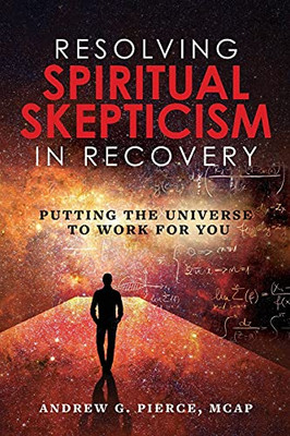 Resolving Spiritual Skepticism In Recovery: Putting The Universe To Work For You