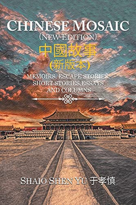 Chinese Mosaic ????: Memoirs, Escape Stories, Short Stories, Essays, And Columns