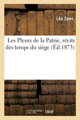 Les Pleurs De La Patrie, Rã©Cits Des Temps Du Siã¨Ge (Histoire) (French Edition)