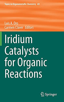 Iridium Catalysts For Organic Reactions (Topics In Organometallic Chemistry, 69)