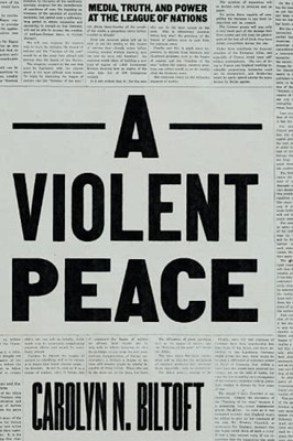 A Violent Peace: Media, Truth, And Power At The League Of Nations - 9780226766423