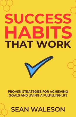 Success Habits That Work: Proven Strategies for Achieving Goals and Living a Fulfilling Life