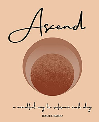 Ascend: Mindfulness Journal: With Writing Prompts To Assist In Reframing Your Day