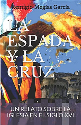 La Espada Y La Cruz: Un Relato Sobre La Iglesia En El Siglo Xvi (Spanish Edition)