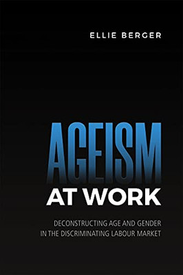 Ageism At Work: Deconstructing Age And Gender In The Discriminating Labour Market