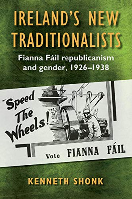IrelandâS New Traditionalists: Fianna Fã¡Il Republicanism And Gender, 1926-1938