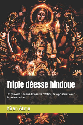 Triple dÃ©esse hindoue: Les pouvoirs fÃ©minins divins de la crÃ©ation, de la prÃ©servation et de la destruction
