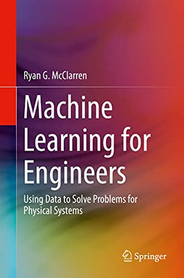 Machine Learning For Engineers: Using Data To Solve Problems For Physical Systems