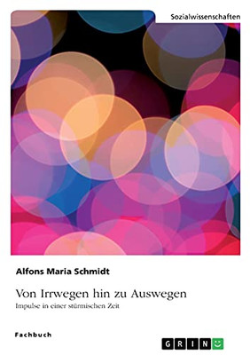 Von Irrwegen Hin Zu Auswegen: Impulse In Einer Stã¼Rmischen Zeit (German Edition)