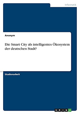 Die Smart City Als Intelligentes ÖKosystem Der Deutschen Stadt? (German Edition)