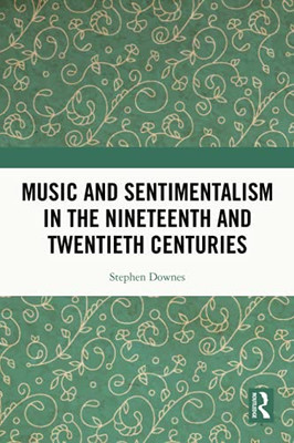 Music And Sentimentalism In The Nineteenth And Twentieth Centuries - 9781032007427