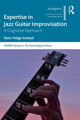 Expertise In Jazz Guitar Improvisation (Sempre Studies In The Psychology Of Music)