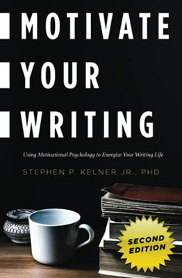 Motivate Your Writing: Using Motivational Psychology To Energize Your Writing Life