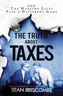 The Truth About Taxes: How The Wealthy Elite Play A Different Game - 9781647467685