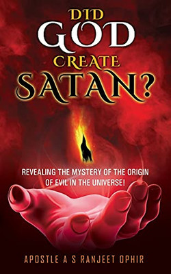 Did God Create Satan?: Revealing The Mystery Of The Orgin Of Evil In The Universe!