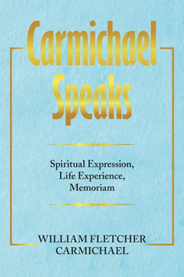 Carmichael Speaks: Spiritual Expression, Life Experience, Memoriam - 9781664186729