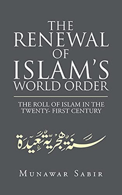 The Renewal Of Islam'S World Order: The Roll Of Islam In The Twenty- First Century