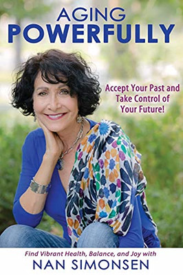 Aging Powerfully: Accept Your Past And Take Control Of Your Future - 9781736331002