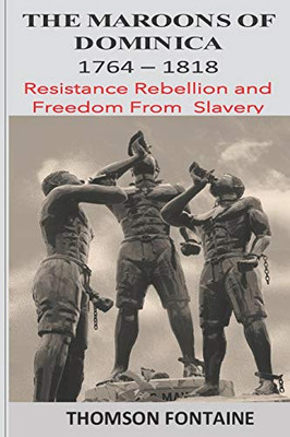 The Maroons Of Dominica 1764 - 1818: Resistance Rebellion And Freedom From Slavery