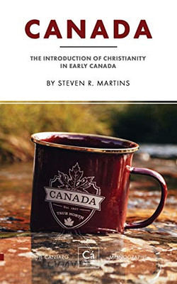 Canada: The Introduction Of Christianity In Early Canada (The Cã¡Ntaro Monographs)