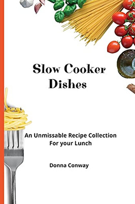 Slow Cooker Dishes: An Unmissable Recipe Collection For Your Lunch - 9781801908641