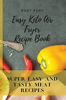 Easy Keto Air Fryer Recipe Book: Super Easy And Tasty Meat Recipes - 9781802691542