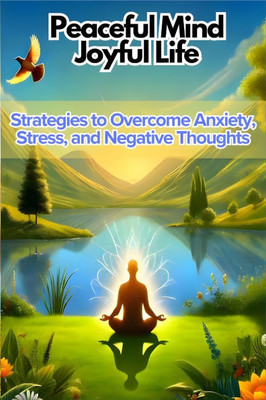 Peaceful Mind, Joyful Life, Reclaim Your Mental Well-Being: Strategies to Overcome Anxiety, Stress, and Negative Thoughts
