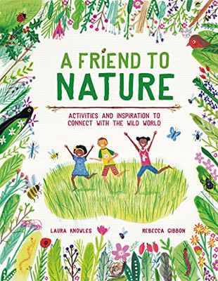 A Friend To Nature: Activities And Inspiration To Rewild Childhood - 9781913519209