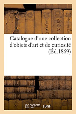 Catalogue D'Une Collection D'Objets D'Art Et De Curiositã© (Arts) (French Edition)