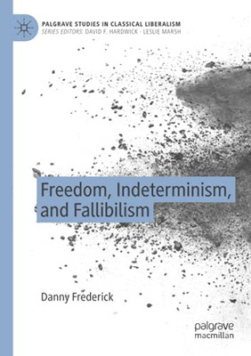 Freedom, Indeterminism, And Fallibilism (Palgrave Studies In Classical Liberalism)