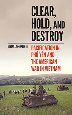 Clear, Hold, And Destroy: Pacification In Phãº Yãªn And The American War In Vietnam
