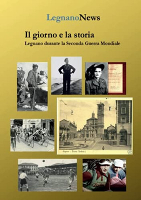 Il Giorno E La Storia. Legnano Durante La Seconda Guerra Mondiale (Italian Edition)