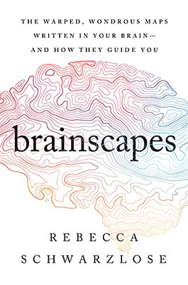 Brainscapes: The Warped, Wondrous Maps Written In Your Brain?And How They Guide You