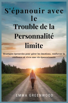 S'Ã©panouir avec le Trouble de la PersonnalitÃ© limite: StratÃ©gies Ã©prouvÃ©es pour gÃ©rer les Ã©motions, renforcer la rÃ©silience et vivre une vie Ã©panouiss