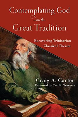 Contemplating God With The Great Tradition: Recovering Trinitarian Classical Theism