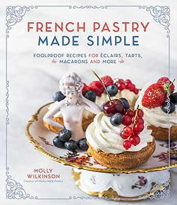 French Pastry Made Simple: Foolproof Recipes For ÉClairs, Tarts, Macarons And More