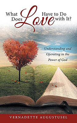 What Does Love Have To Do With It?: Understanding And Operating In The Power Of God