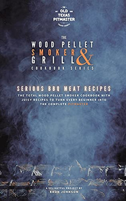 The Wood Pellet Smoker And Grill Cookbook: Serious Bbq Meat Recipes - 9781802601213