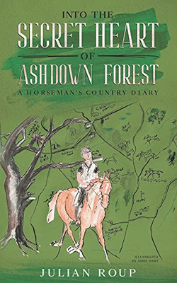 Into The Secret Heart Of Ashdown Forest: A Horseman'S Country Diary - 9781913762803