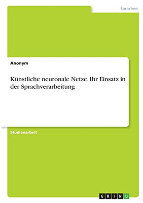 Kã¼Nstliche Neuronale Netze. Ihr Einsatz In Der Sprachverarbeitung (German Edition)