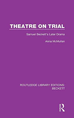 Theatre On Trial: Samuel Beckett'S Later Drama (Routledge Library Editions: Beckett)