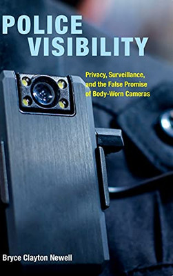 Police Visibility: Privacy, Surveillance, And The False Promise Of Body-Worn Cameras
