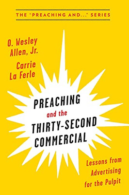 Preaching And The Thirty-Second Commercial: Lessons From Advertising From The Pulpit