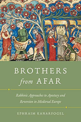 Brothers From Afar: Rabbinic Approaches To Apostasy And Reversion In Medieval Europe