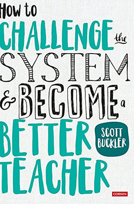 How To Challenge The System And Become A Better Teacher (Corwin Ltd) - 9781526446206
