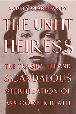 The Unfit Heiress: The Tragic Life And Scandalous Sterilization Of Ann Cooper Hewitt