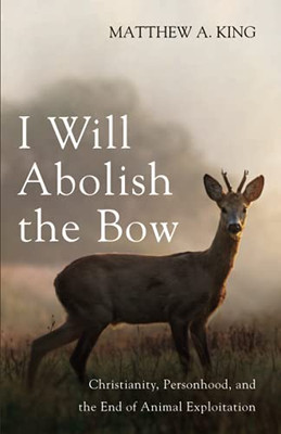 I Will Abolish The Bow: Christianity, Personhood, And The End Of Animal Exploitation