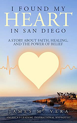 I Found My Heart In San Diego: A Story About Faith, Healing, And The Power Of Belief