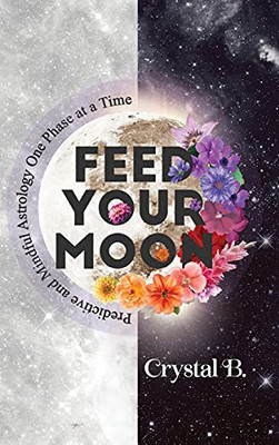 Feed Your Moon: Predictive And Mindful Astrology One Phase At A Time - 9781736597200
