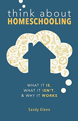 Think About Homeschooling: What It Is, What It Isn'T, & Why It Works - 9781736843000